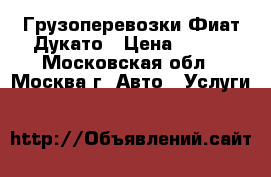 Грузоперевозки Фиат Дукато › Цена ­ 450 - Московская обл., Москва г. Авто » Услуги   